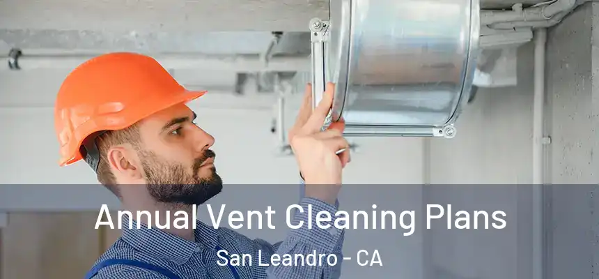 Annual Vent Cleaning Plans San Leandro - CA