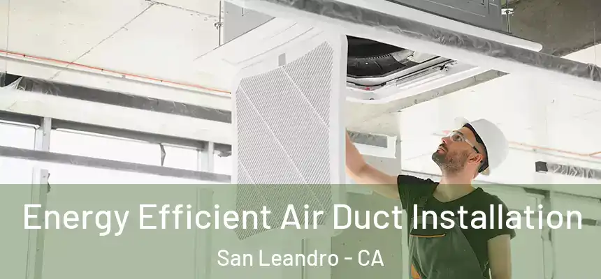  Energy Efficient Air Duct Installation San Leandro - CA