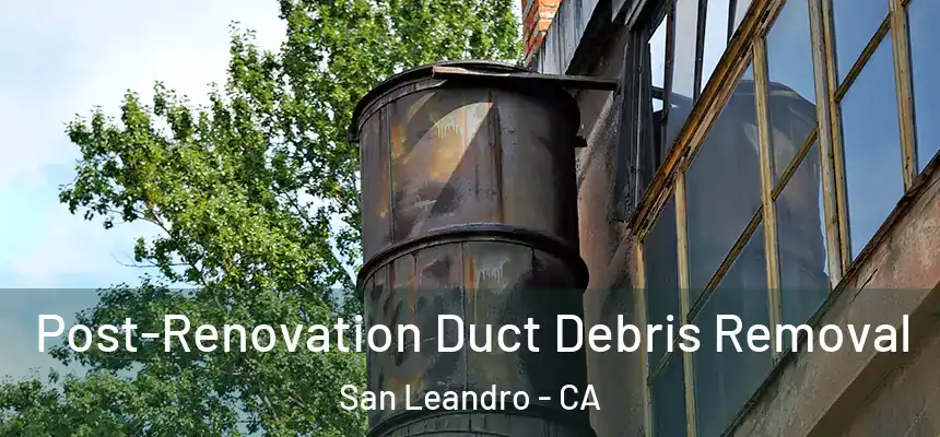 Post-Renovation Duct Debris Removal San Leandro - CA